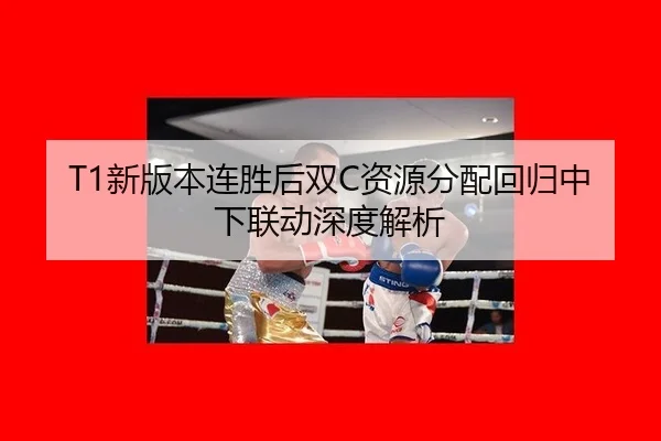 T1新版本连胜后双C资源分配回归中下联动深度解析